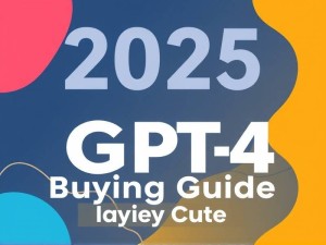 2025年最新GPT-4购买指南，安全渠道、价格对比及行业趋势分析